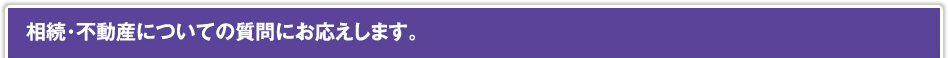 相続・不動産についての質問にお応えします。
